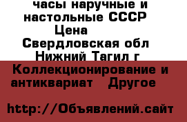 часы наручные и настольные СССР › Цена ­ 600 - Свердловская обл., Нижний Тагил г. Коллекционирование и антиквариат » Другое   